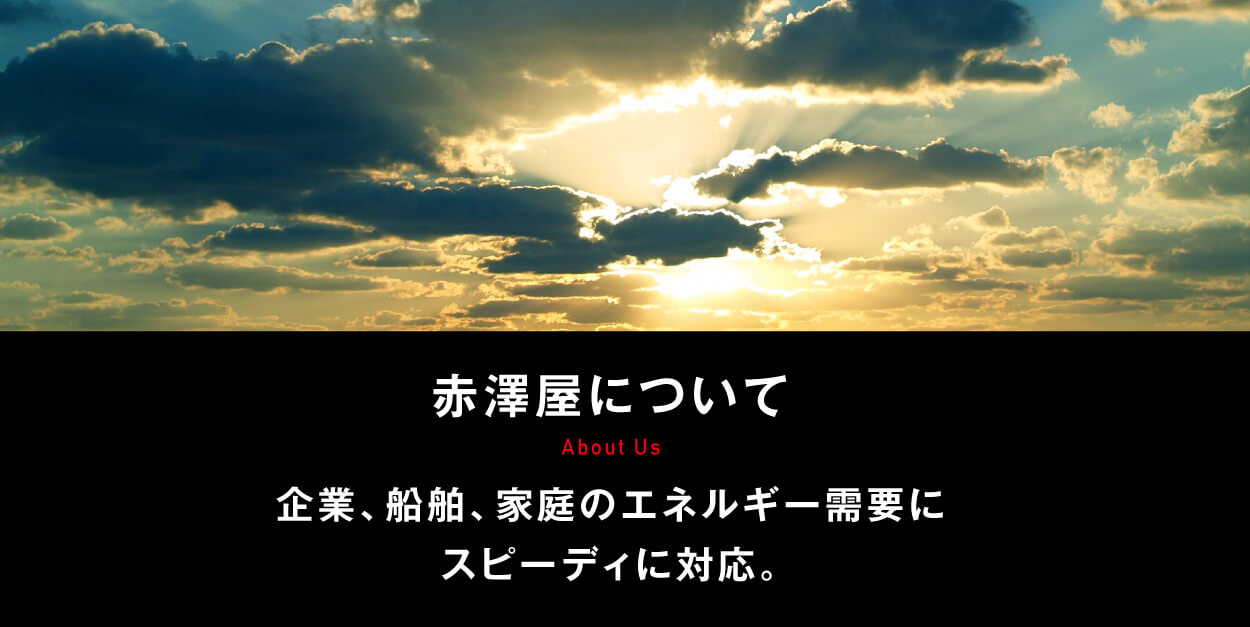 赤澤屋について 企業、船舶、家庭のエネルギー需要にスピーディに対応。