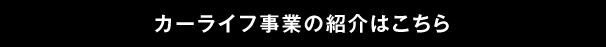 カーライフ事業の紹介はこちら